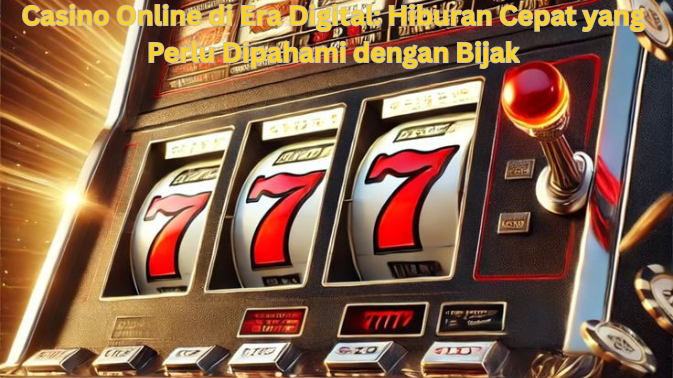 Casino Online di Era Digital Hiburan Cepat yang Perlu Dipahami dengan Bijak