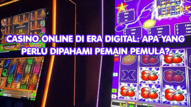 Casino Online di Era Digital Apa yang Perlu Dipahami Pemain Pemula