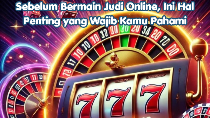 Sebelum Bermain Judi Online, Ini Hal Penting yang Wajib Kamu Pahami